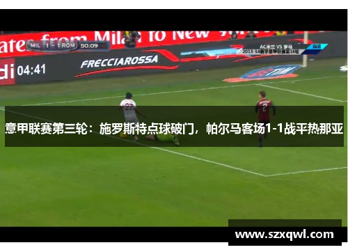 意甲联赛第三轮：施罗斯特点球破门，帕尔马客场1-1战平热那亚